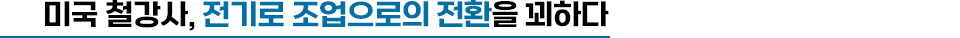 미국 철강사, 전기로 조업으로의 전환을 꾀하다