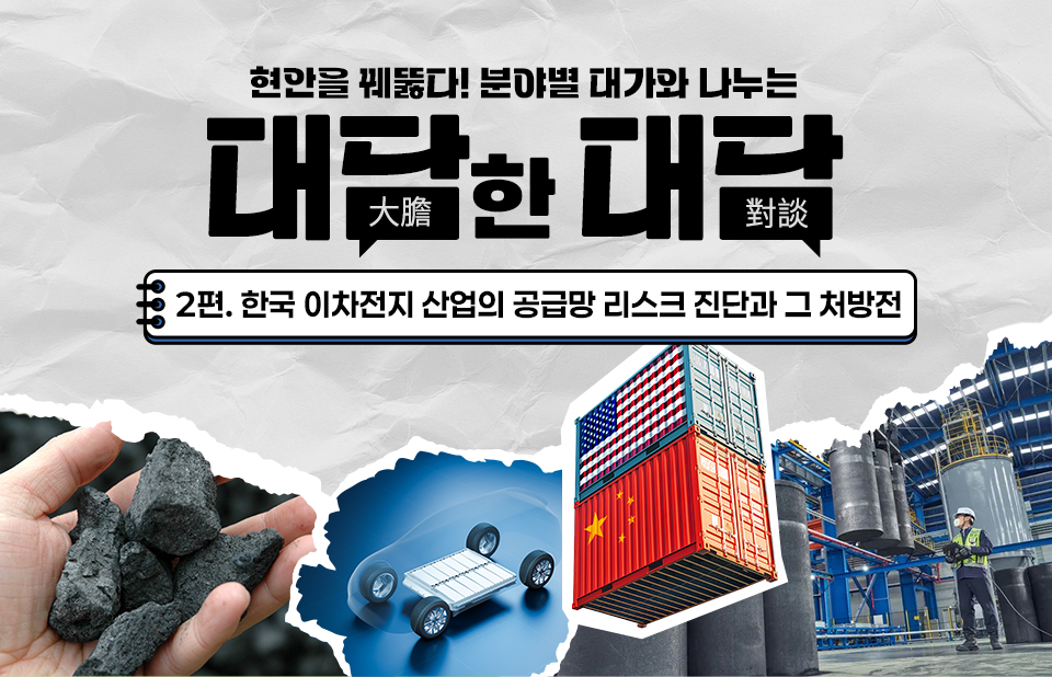 현안을 꿰뚫다! 분야별 대가와 나누는 대담한 대담, 2편. 한국 이차전지 산업의 공급망 리스크 진단과 그 처방전, 흑연을 손에 든 이미지, 전기차 구조 이미지, 미국, 중국 국기가 새겨진 컨테이너 2대, 포스코퓨처엠 인조흑연 생산공정 이미지가 있다.