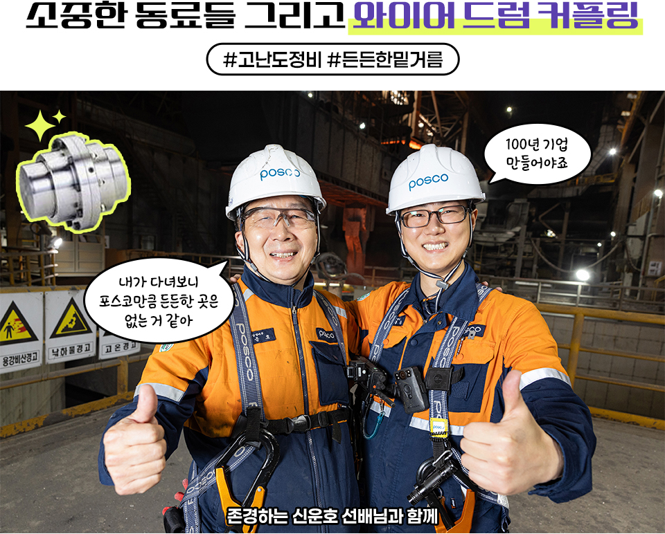 소중한 동료들 그리고 와이어 드럼 커플링 #고난도정비#든든한밑거름, 강동훈 대리가 선배 직원과 엄지척을 하며 다정하게 사진을 찍고 있다. 존경하는 신윤호 선배님과 함께, 왼쪽 말풍선 '내가 다녀보니 포스코만큼 든든한 곳은 없는 것 같아;, 오른쪽 말풍선 "100년 기업 만들어야죠" 왼쪽 위로 와이어 드럼 커플링 부품 이미지가 있다.