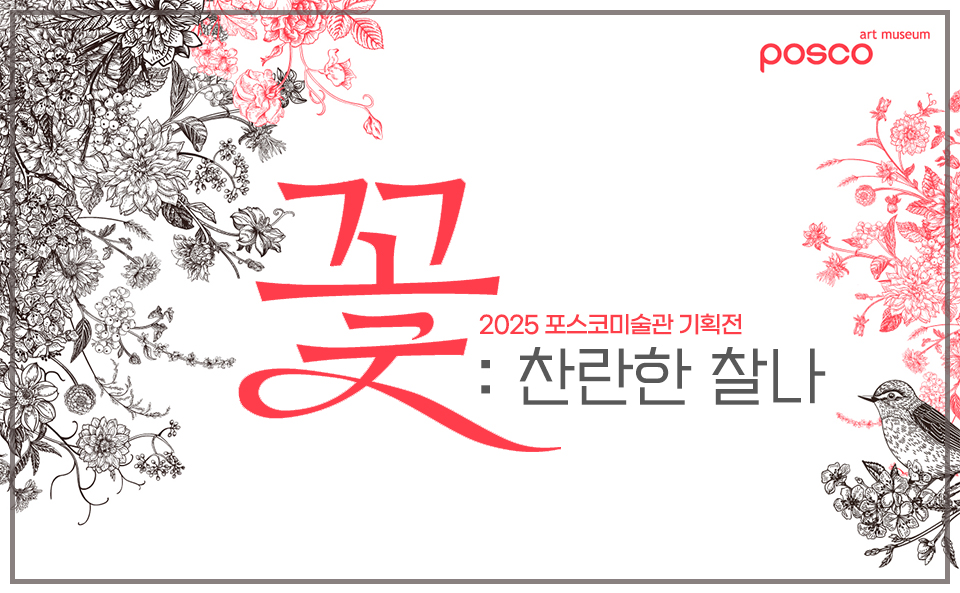 2025 포스코미술관 기획전 《꽃: 찬란한 찰나 Blossom: Radiant Moment》 