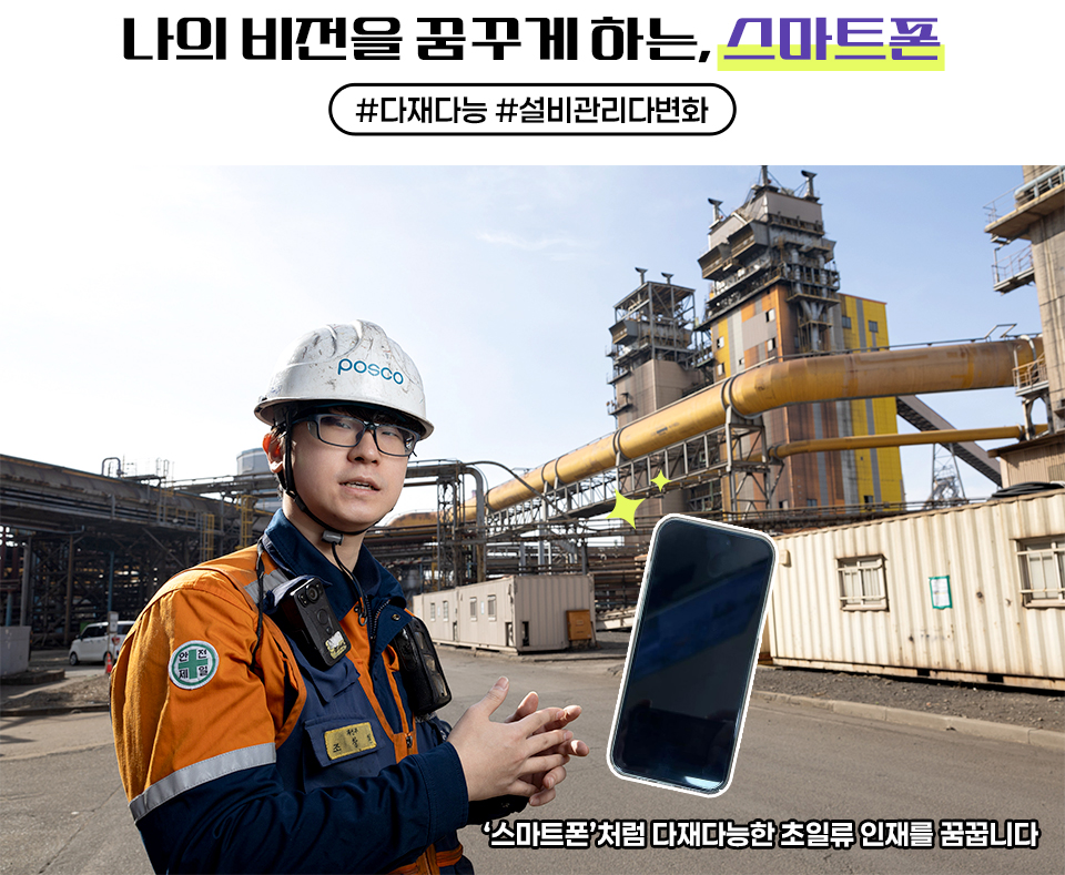 나의 비전을 꿈꾸게 하는, 스마트폰 #다재다능 #설비관리다변화 '스마트폰'처럼 다재다능한 초일류 인재를 꿈꿉니다 제철소 야외 현장에서 주인공의 모습. 스마트폰 이미지가 옆에 있다. 