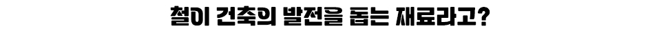 철이 건축의 발전을 돕는 재료라고?