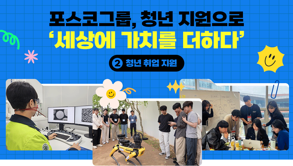 [특집기획] 포스코그룹, 청년 지원으로 ‘세상에 가치를 더하다’ ② 청년 취업 지원, 파란 배경에 스마일, 꽃 등의 일러스트가 꾸며져있고 3컷에 이미지(모니터 화면을 보고 있는 포스코퓨처엠 직원 뒷모습, 사족보행 로봇을 체험하고 있는 교육생들(GIF 이미지), 취업아카데미에서 과제를 수행중인 교육생 모습. 