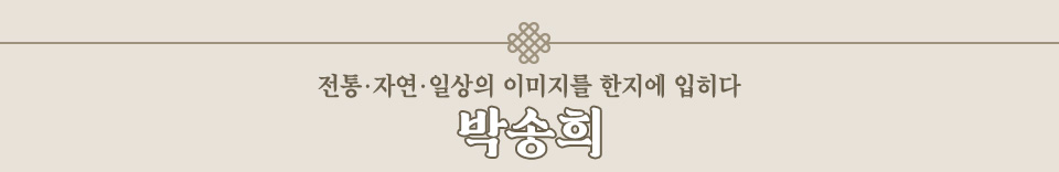 전통•자연•일상의 이미지를 한지에 입히다 박송희