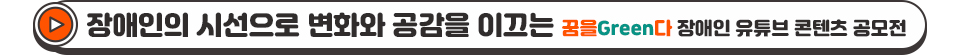 (중제) 장애인의 시선으로 변화와 공감을 이끄는 꿈을Green다 장애인 유튜브 콘텐츠 공모전