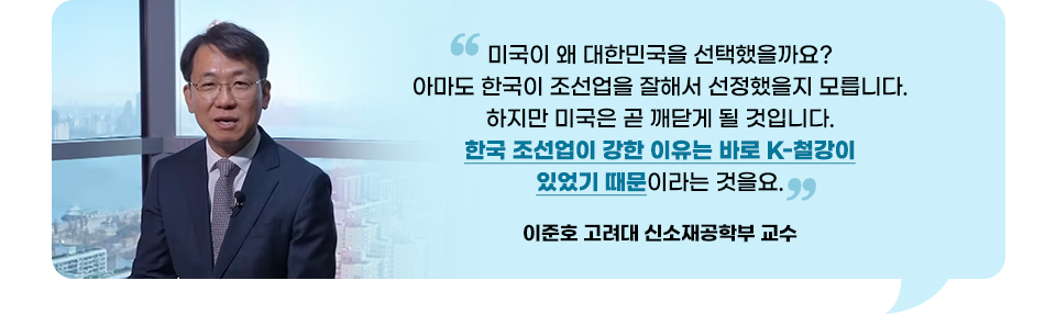 이준호 고려대 신소재공학부 교수가 말하고 있는 인터뷰 장면. "미국이 왜 대한민국을 선택했을까요? 아마도 한국이 조선업을 잘해서 선정했을지 모릅니다. 하지만 미국은 곧 깨닫게 될 겁니다. 한국 조선업이 강한 이유는 바로 K-철강이 있었기 때문이라는 것을요."