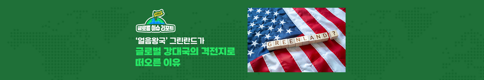 [글로벌이슈리포트] ‘얼음왕국’ 그린란드가 글로벌 강대국의 격전지로 떠오른 이유