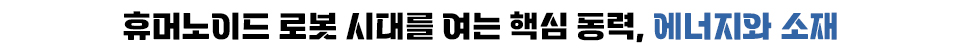 휴머노이드 로봇 시대를 여는 핵심 동력, 에너지와 소재
