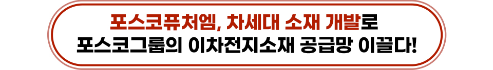 포스코퓨처엠, 차세대 소재 개발로 포스코그룹의 이차전지소재 공급망 이끌다!