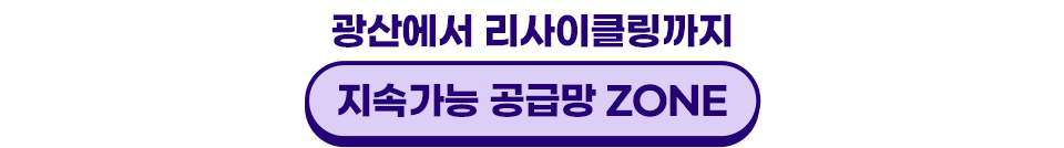 광산에서 리사이클링까지 지속가능 공급망 ZONE