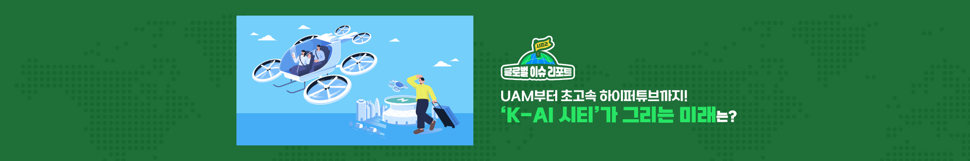 [글로벌 이슈 리포트 시즌2] UAM부터 초고속 하이퍼튜브까지! ‘K-AI 시티’가 그리는 미래는?
