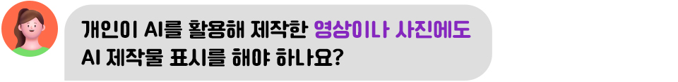 개인이 AI를 활용해 제작한 영상이나 사진에도 AI 제작물 표시를 해야 하나요?