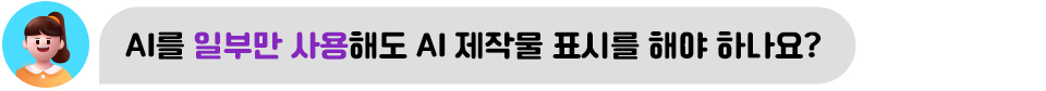 AI를 일부만 사용해도 AI 제작물 표시를 해야 하나요?