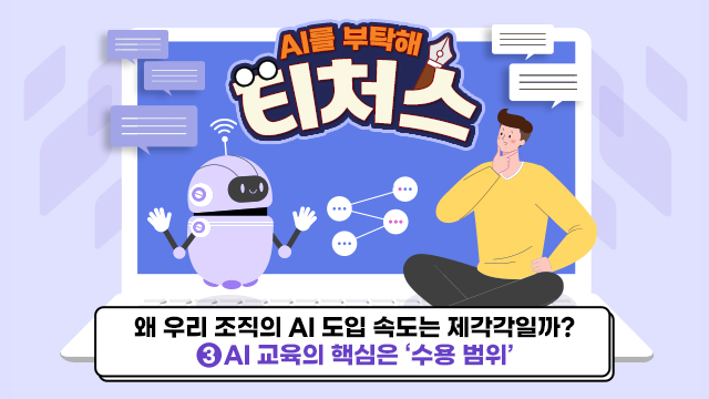 [AI를 부탁해 티처스] 왜 우리 조직의 AI 도입 속도는 제각각일까? ③ AI 교육의 핵심은 ‘수용 범위’