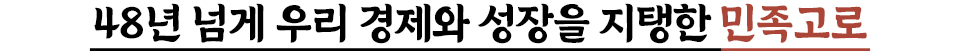 48년 넘게 우리 경제와 성장을 지탱한 민족고로