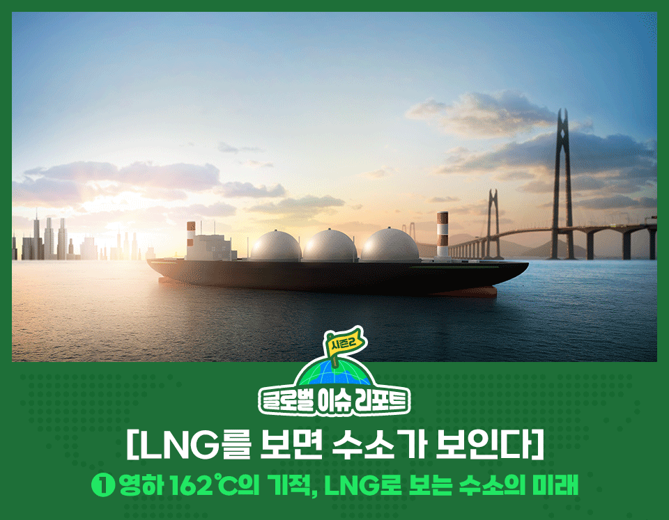 LNG 수송선과 수소 저장소 이미지 아래 제목 / 글로벌이슈리포트 / [LNG를 보면 수소가 보인다] ① 영하 162℃의 기적, LNG로 보는 수소의 미래