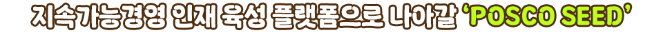 지속가능경영 인재 육성 플랫폼으로 나아갈 'POSCO SEED' 라는 텍스트가 적힌 중제 이미지.