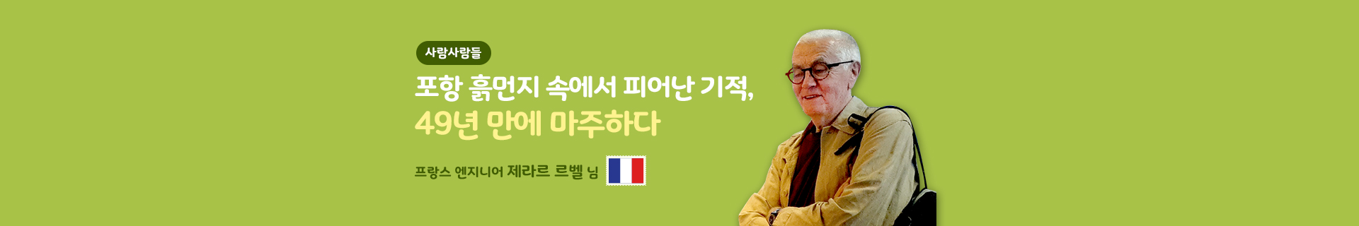 [사람사람들] 포항 흙먼지 속에서 피어난 기적, 49년 만에 마주하다! 프랑스 엔지니어 제라르 르벨님
