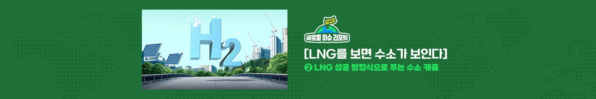 글로벌 이슈 리포트 시즌2_[LNG를 보면 수소가 보인다] ② LNG 성공 방정식으로 푸는 수소 캐즘(Chasm)