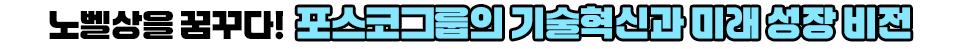 노벨상을 꿈꾸다! 포스코그룹의 기술혁신과 미래 성장 비전