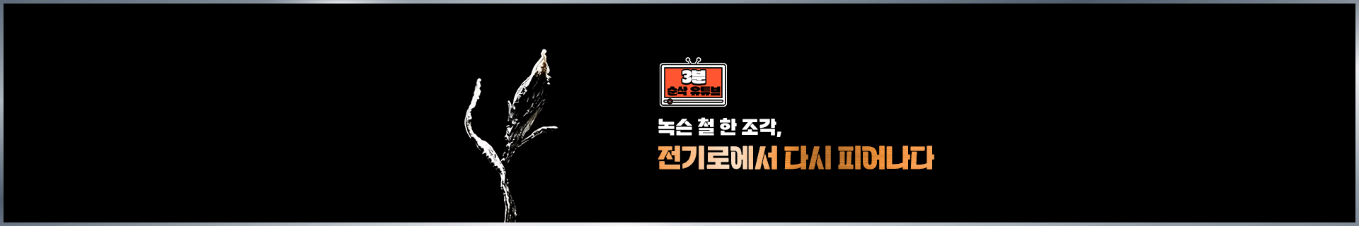[3분 순삭 유튜브] 녹슨 철 한 조각, 전기로에서 다시 피어나다