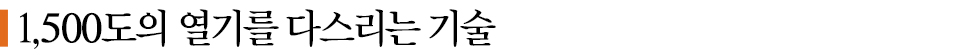 1,500도의 열기를 다스리는 기술