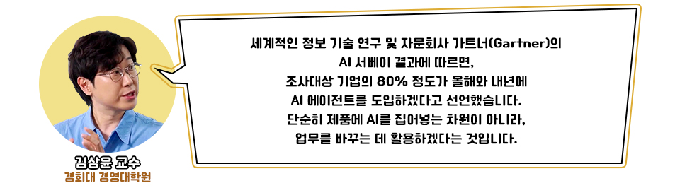 경희대 경영대학원 김상윤 교수 사진 왼쪽 , 오른쪽 교수님의 발언 : “세계적인 정보 기술 연구 및 자문회사 가트너(Gartner)의 AI 서베이 결과에 따르면, 조사대상 기업의 80% 정도가 올해와 내년에 AI 에이전트를 도입하겠다고 선언했습니다. 단순히 제품에 AI를 집어넣는 차원이 아니라, 업무를 바꾸는 데 활용하겠다는 것입니다.”