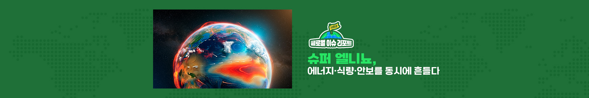 [글로벌이슈리포트] 슈퍼 엘니뇨, 에너지·식량·안보를 동시에 흔들다