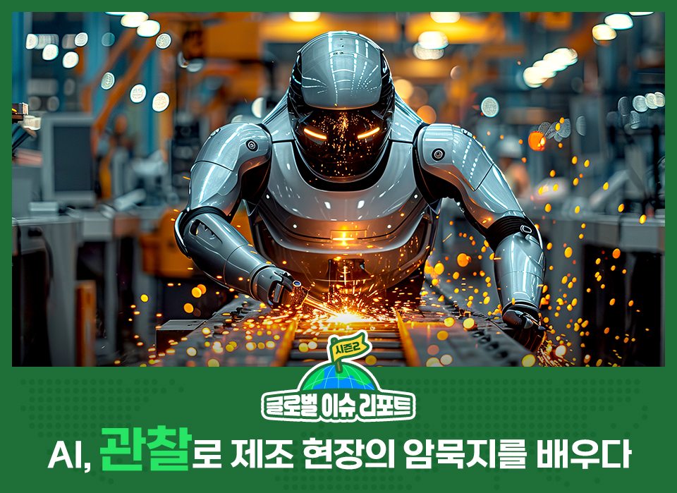 제조 현장에서 은색 휴머노이드 로봇이 금속을 가공하며 불꽃을 튀기고 있다. 이미지 하단에는 ‘글로벌 이슈리포트’, ‘AI, 관찰로 제조 현장의 암묵지를 배우다’라는 문구가 표시되어 있다.